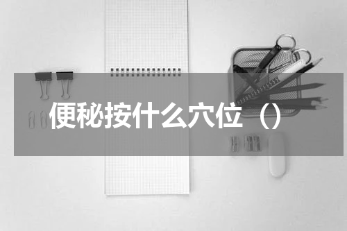 便秘按什么穴位（）