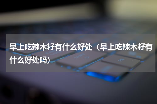 早上吃辣木籽有什么好处（早上吃辣木籽有什么好处吗）