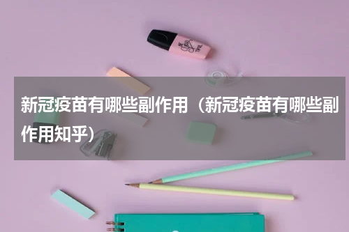 新冠疫苗有哪些副作用（新冠疫苗有哪些副作用知乎）