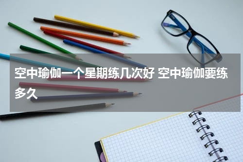 空中瑜伽一个星期练几次好 空中瑜伽要练多久