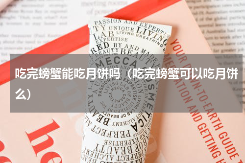 吃完螃蟹能吃月饼吗（吃完螃蟹可以吃月饼么）