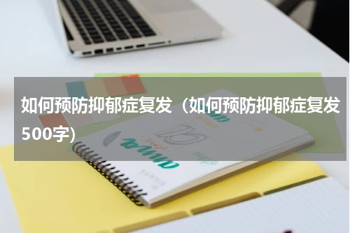如何预防抑郁症复发（如何预防抑郁症复发500字）