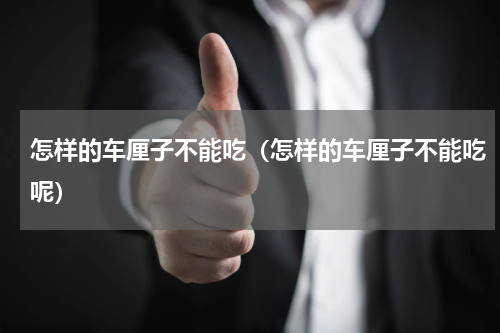 怎样的车厘子不能吃（怎样的车厘子不能吃呢）