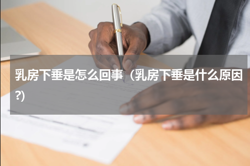 乳房下垂是怎么回事（乳房下垂是什么原因?）