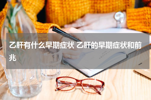 乙肝有什么早期症状 乙肝的早期症状和前兆