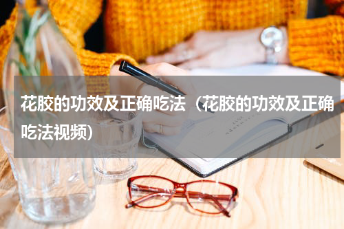 花胶的功效及正确吃法（花胶的功效及正确吃法视频）