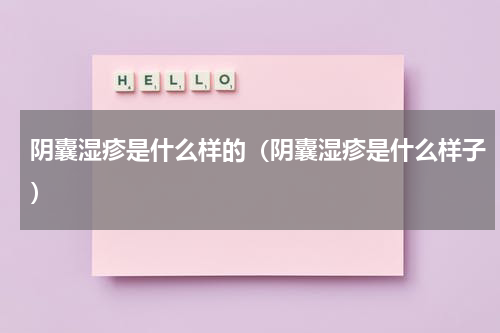 阴囊湿疹是什么样的（阴囊湿疹是什么样子）