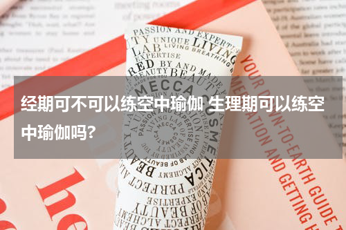 经期可不可以练空中瑜伽 生理期可以练空中瑜伽吗?