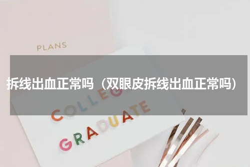 拆线出血正常吗（双眼皮拆线出血正常吗）