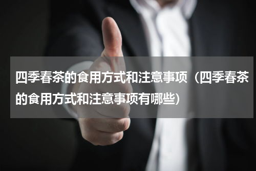 四季春茶的食用方式和注意事项（四季春茶的食用方式和注意事项有哪些）