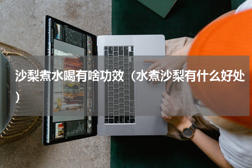 沙梨煮水喝有啥功效（水煮沙梨有什么好处）