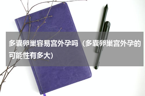 多囊卵巢容易宫外孕吗（多囊卵巢宫外孕的可能性有多大）