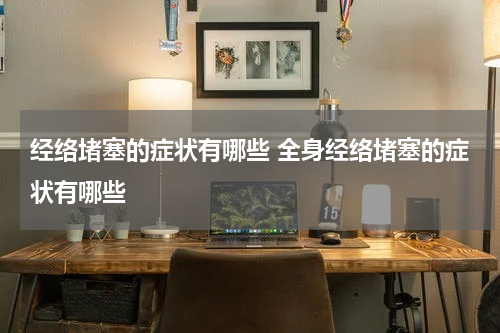 经络堵塞的症状有哪些 全身经络堵塞的症状有哪些
