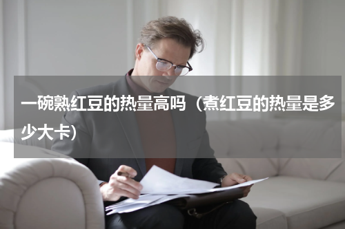 一碗熟红豆的热量高吗（煮红豆的热量是多少大卡）