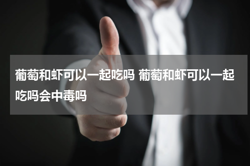 葡萄和虾可以一起吃吗 葡萄和虾可以一起吃吗会中毒吗