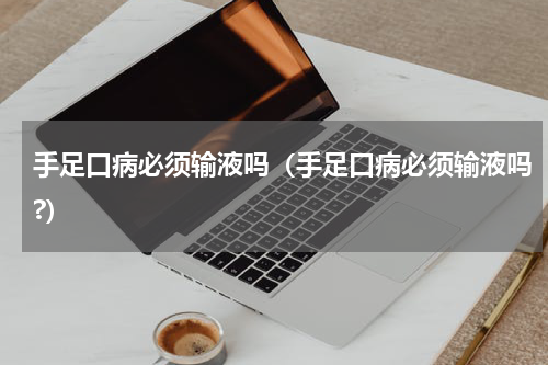 手足口病必须输液吗（手足口病必须输液吗?）