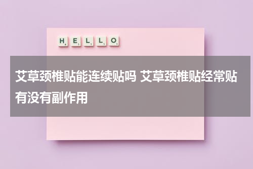 艾草颈椎贴能连续贴吗 艾草颈椎贴经常贴有没有副作用