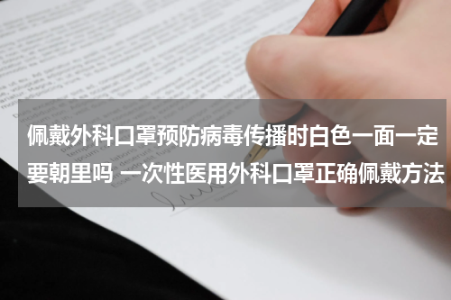 佩戴外科口罩预防病毒传播时白色一面一定要朝里吗 一次性医用外科口罩正确佩戴方法