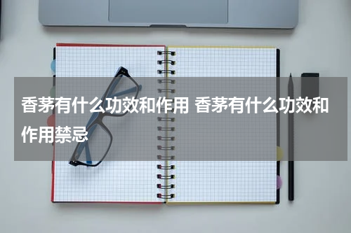 香茅有什么功效和作用 香茅有什么功效和作用禁忌