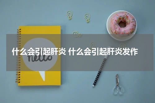 什么会引起肝炎 什么会引起肝炎发作