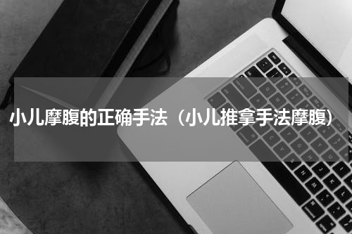 小儿摩腹的正确手法（小儿推拿手法摩腹）