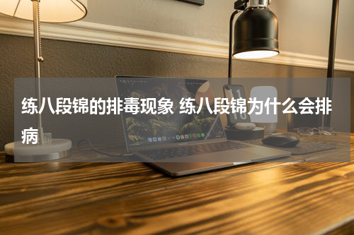 练八段锦的排毒现象 练八段锦为什么会排病