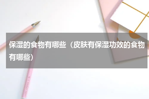 保湿的食物有哪些（皮肤有保湿功效的食物有哪些）