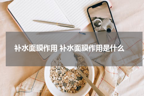 补水面膜作用 补水面膜作用是什么