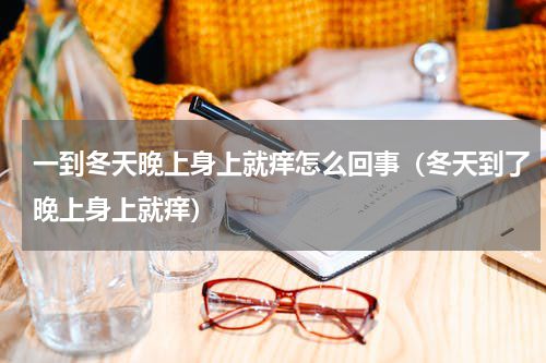 一到冬天晚上身上就痒怎么回事（冬天到了晚上身上就痒）