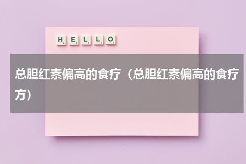总胆红素偏高的食疗（总胆红素偏高的食疗方）