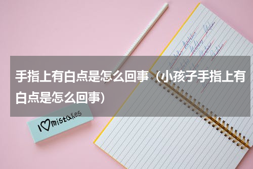 手指上有白点是怎么回事（小孩子手指上有白点是怎么回事）