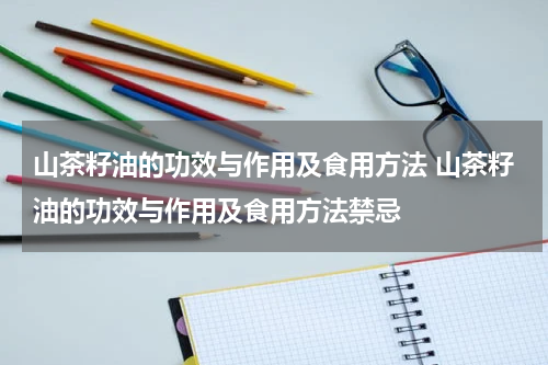 山茶籽油的功效与作用及食用方法 山茶籽油的功效与作用及食用方法禁忌