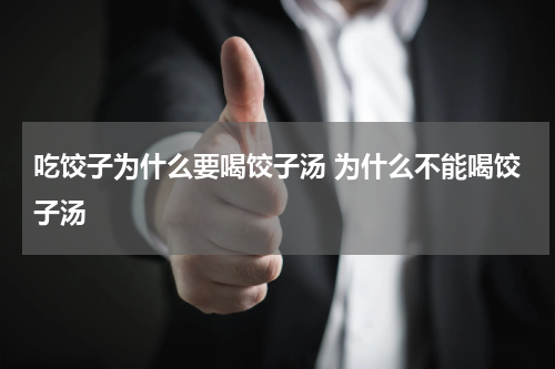 吃饺子为什么要喝饺子汤 为什么不能喝饺子汤