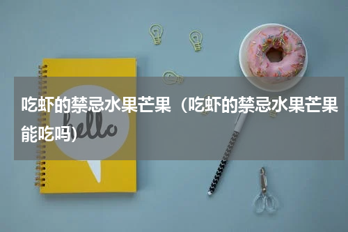 吃虾的禁忌水果芒果（吃虾的禁忌水果芒果能吃吗）