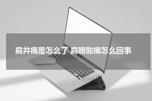 肩井痛是怎么了 肩膀酸痛怎么回事