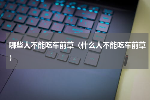 哪些人不能吃车前草（什么人不能吃车前草）
