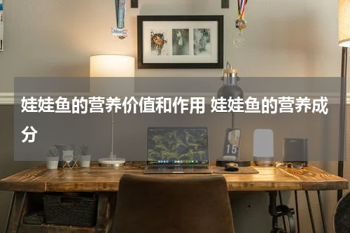 娃娃鱼的营养价值和作用 娃娃鱼的营养成分