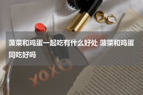 菠菜和鸡蛋一起吃有什么好处 菠菜和鸡蛋同吃好吗