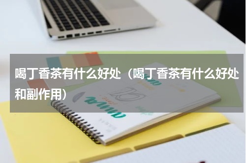 喝丁香茶有什么好处（喝丁香茶有什么好处和副作用）