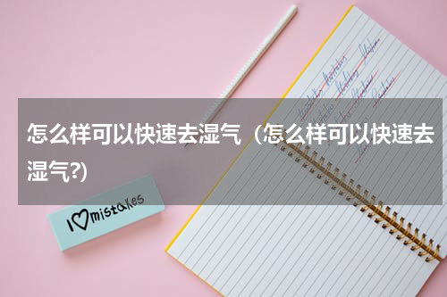 怎么样可以快速去湿气（怎么样可以快速去湿气?）