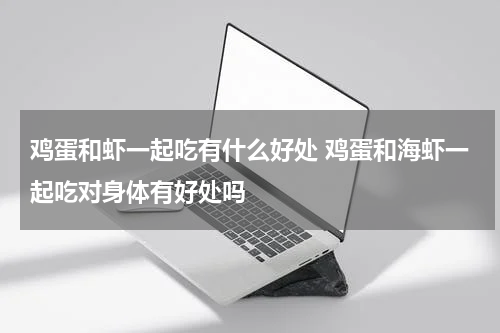 鸡蛋和虾一起吃有什么好处 鸡蛋和海虾一起吃对身体有好处吗