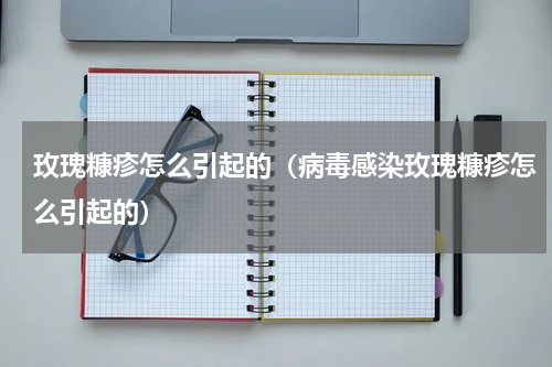 玫瑰糠疹怎么引起的（病毒感染玫瑰糠疹怎么引起的）