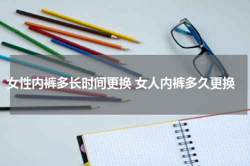 女性内裤多长时间更换 女人内裤多久更换