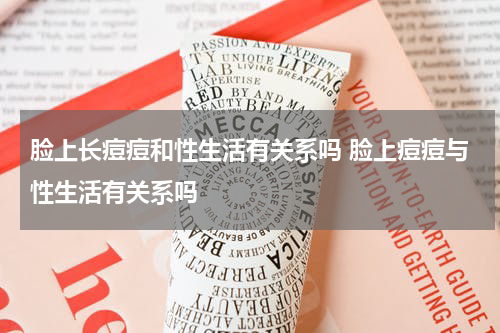 脸上长痘痘和性生活有关系吗 脸上痘痘与性生活有关系吗