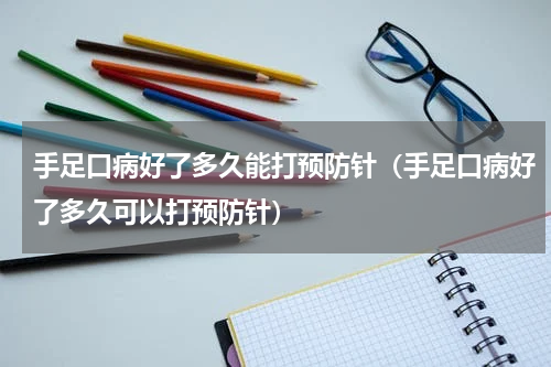 手足口病好了多久能打预防针（手足口病好了多久可以打预防针）