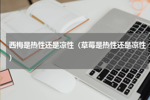 西梅是热性还是凉性（草莓是热性还是凉性）