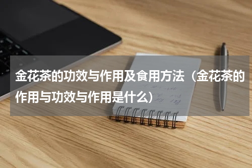 金花茶的功效与作用及食用方法（金花茶的作用与功效与作用是什么）