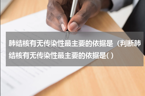 肺结核有无传染性最主要的依据是（判断肺结核有无传染性最主要的依据是( ）