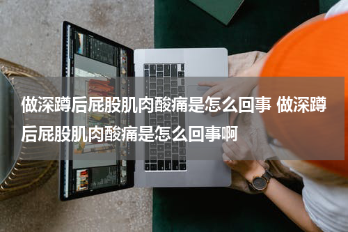 做深蹲后屁股肌肉酸痛是怎么回事 做深蹲后屁股肌肉酸痛是怎么回事啊