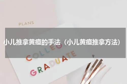小儿推拿黄疸的手法（小儿黄疸推拿方法）